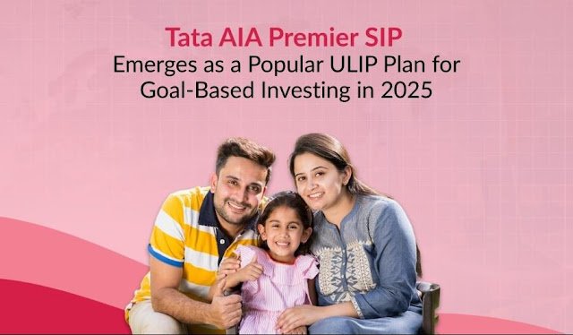 Tata AIA Premier SIP emerges as a leading ULIP choice in 2025 for goal-based and systematic investment planning